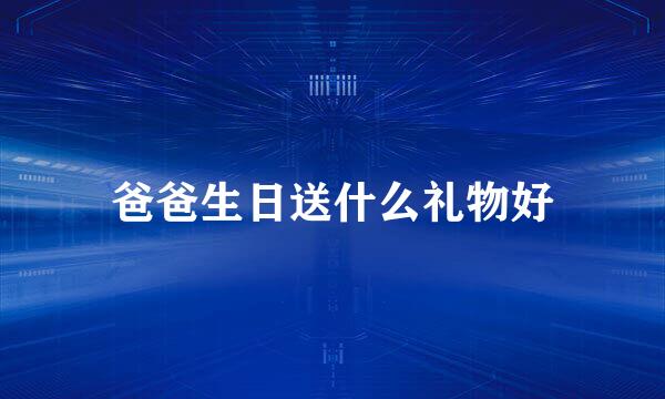 爸爸生日送什么礼物好