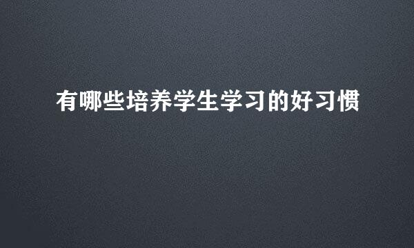 有哪些培养学生学习的好习惯