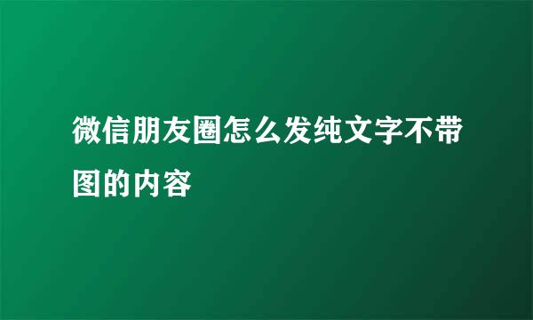 微信朋友圈怎么发纯文字不带图的内容