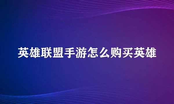 英雄联盟手游怎么购买英雄
