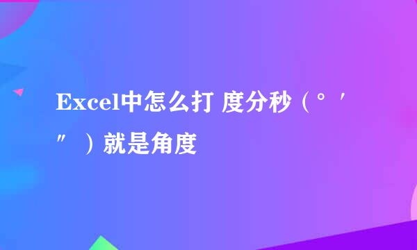 Excel中怎么打 度分秒（°′″）就是角度