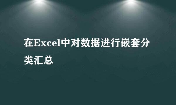 在Excel中对数据进行嵌套分类汇总