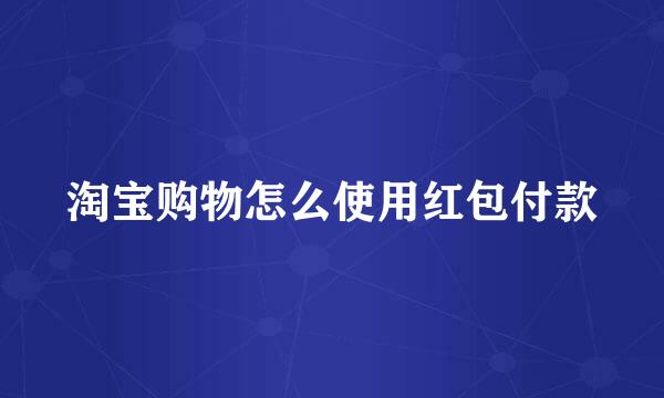 淘宝购物怎么使用红包付款