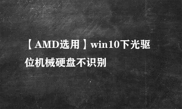 【AMD选用】win10下光驱位机械硬盘不识别