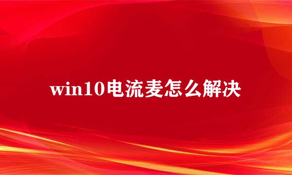 win10电流麦怎么解决
