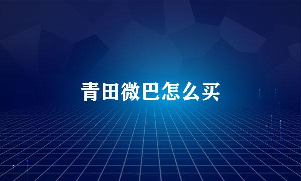 青田微巴怎么买