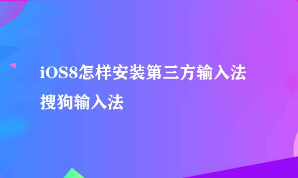iOS8怎样安装第三方输入法搜狗输入法