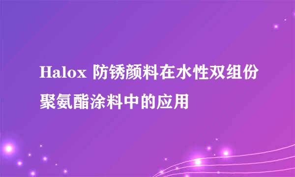 Halox 防锈颜料在水性双组份聚氨酯涂料中的应用