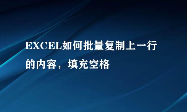EXCEL如何批量复制上一行的内容，填充空格