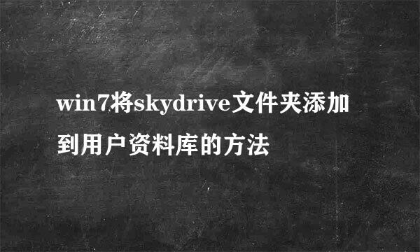 win7将skydrive文件夹添加到用户资料库的方法