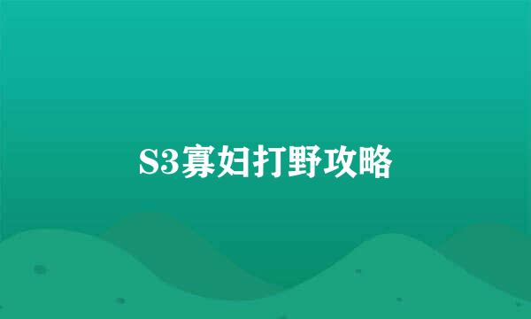 S3寡妇打野攻略