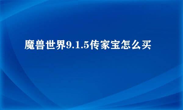 魔兽世界9.1.5传家宝怎么买