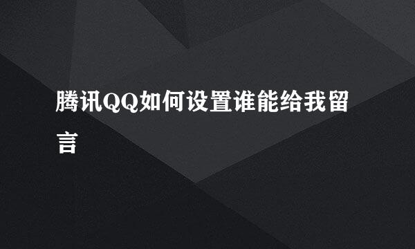 腾讯QQ如何设置谁能给我留言
