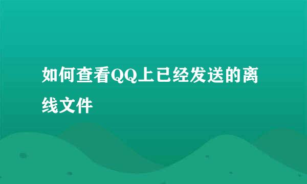 如何查看QQ上已经发送的离线文件