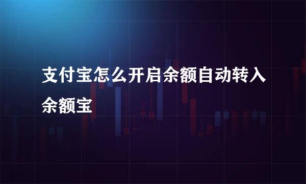 支付宝怎么开启余额自动转入余额宝