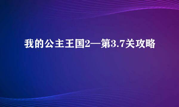 我的公主王国2—第3.7关攻略