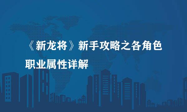 《新龙将》新手攻略之各角色职业属性详解