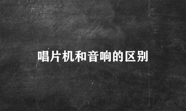 唱片机和音响的区别