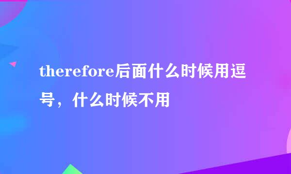 therefore后面什么时候用逗号，什么时候不用