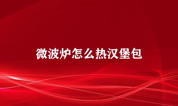 微波炉怎么热汉堡包