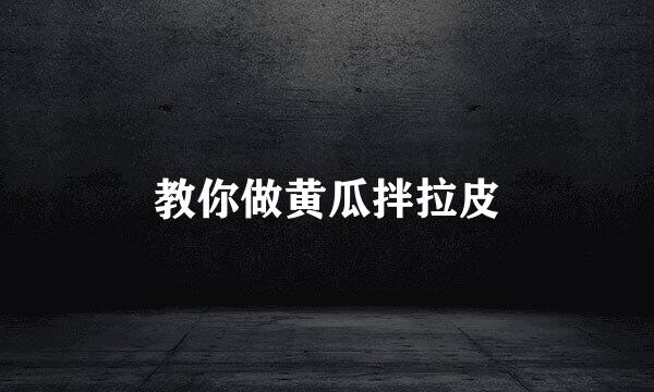 教你做黄瓜拌拉皮