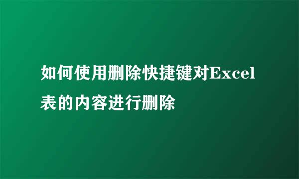 如何使用删除快捷键对Excel表的内容进行删除