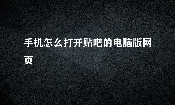 手机怎么打开贴吧的电脑版网页