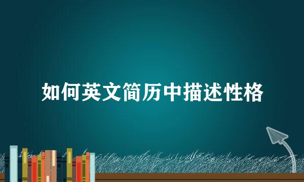 如何英文简历中描述性格