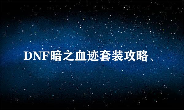 DNF暗之血迹套装攻略、
