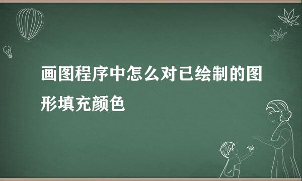画图程序中怎么对已绘制的图形填充颜色