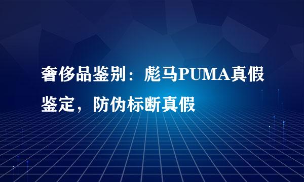 奢侈品鉴别：彪马PUMA真假鉴定，防伪标断真假
