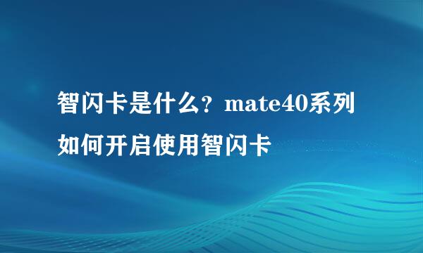 智闪卡是什么？mate40系列如何开启使用智闪卡