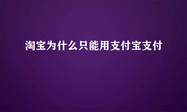 淘宝为什么只能用支付宝支付