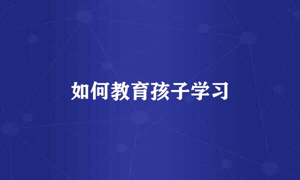 如何教育孩子学习