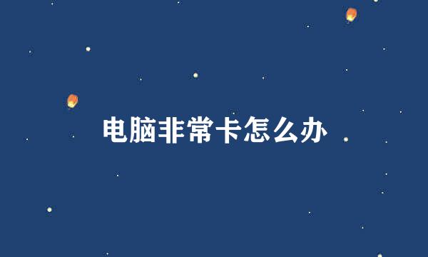 电脑非常卡怎么办