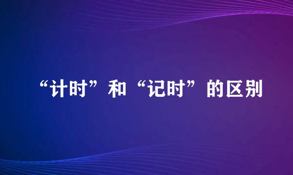 “计时”和“记时”的区别