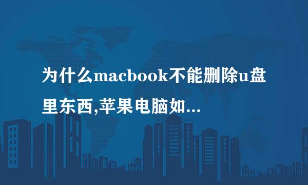 为什么macbook不能删除u盘里东西,苹果电脑如何删除u盘文件