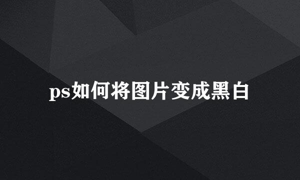 ps如何将图片变成黑白