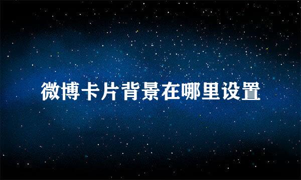 微博卡片背景在哪里设置