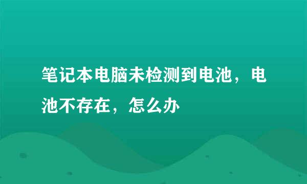 笔记本电脑未检测到电池，电池不存在，怎么办