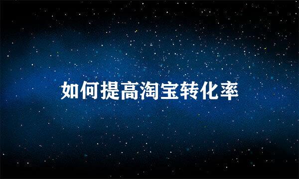 如何提高淘宝转化率