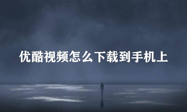 优酷视频怎么下载到手机上