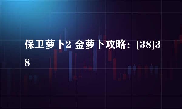 保卫萝卜2 金萝卜攻略：[38]38