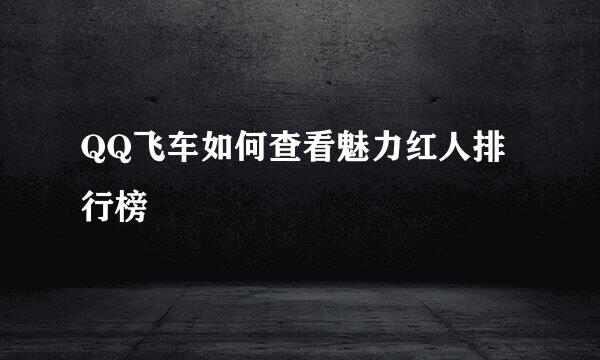 QQ飞车如何查看魅力红人排行榜