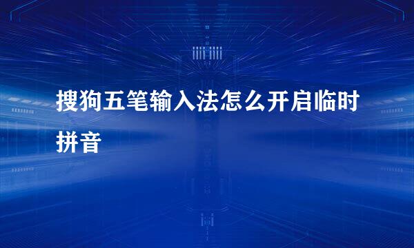 搜狗五笔输入法怎么开启临时拼音