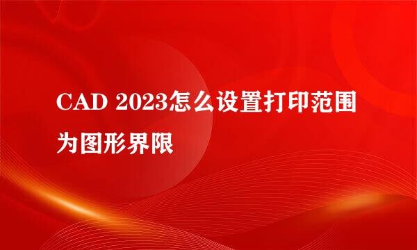 CAD 2023怎么设置打印范围为图形界限