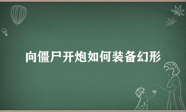 向僵尸开炮如何装备幻形