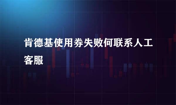 肯德基使用券失败何联系人工客服