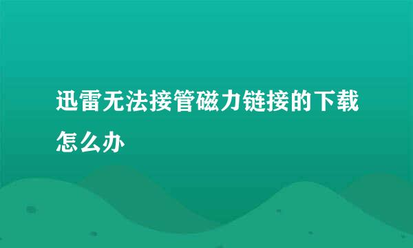迅雷无法接管磁力链接的下载怎么办