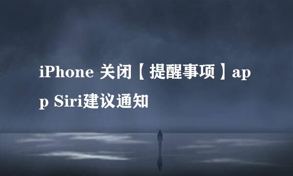 iPhone 关闭【提醒事项】app Siri建议通知